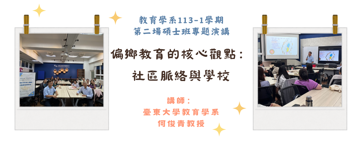 教育學系113-1學期碩士班第二場碩士班專題演講『偏鄉教育的核心觀點：社區脈絡與學校』講者：何俊青教授